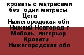 кровать с матрасами, без, одни матрасы › Цена ­ 7 000 - Нижегородская обл., Нижний Новгород г. Мебель, интерьер » Кровати   . Нижегородская обл.